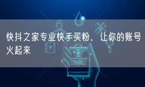 快抖之家专业快手买粉，让你的账号火起来