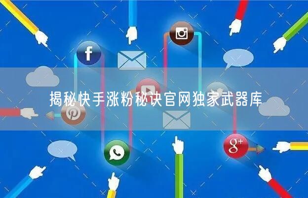 揭秘快手涨粉秘诀官网独家武器库