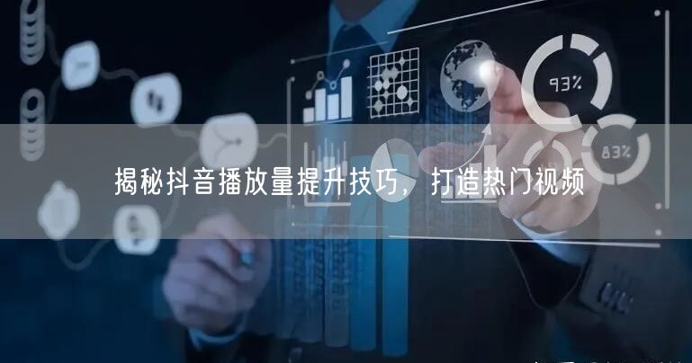 揭秘抖音播放量提升技巧，打造热门视频