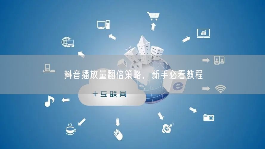 抖音播放量翻倍策略，新手必看教程