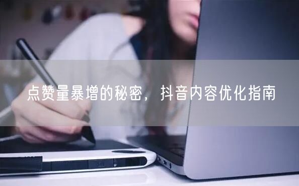 点赞量暴增的秘密，抖音内容优化指南
