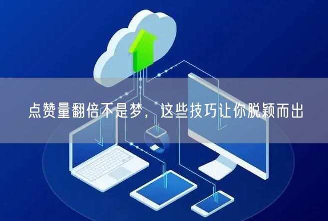 点赞量翻倍不是梦，这些技巧让你脱颖而出