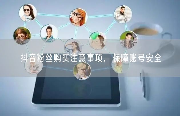 抖音粉丝购买注意事项，保障账号安全