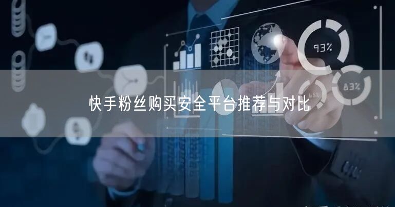 快手粉丝购买安全平台推荐与对比