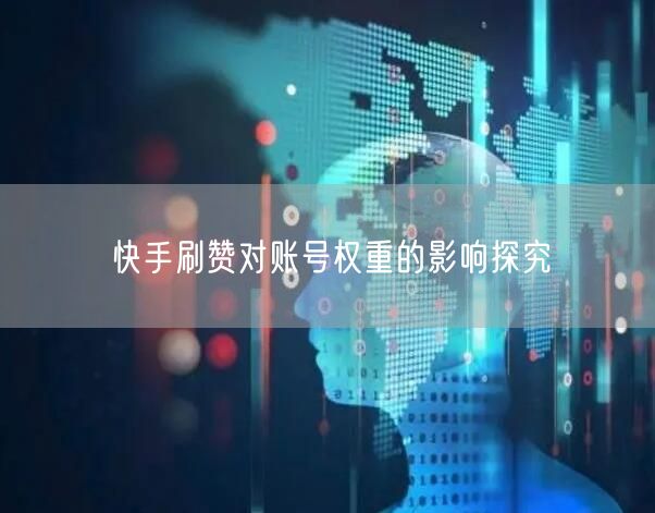 快手刷赞对账号权重的影响探究