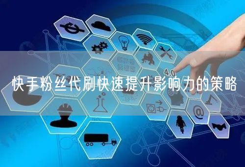 快手粉丝代刷快速提升影响力的策略