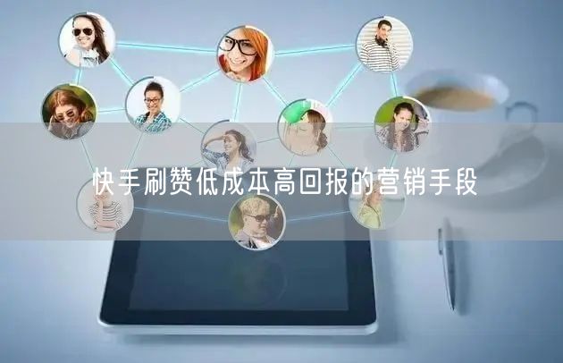 快手刷赞低成本高回报的营销手段