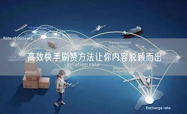 高效快手刷赞方法让你内容脱颖而出