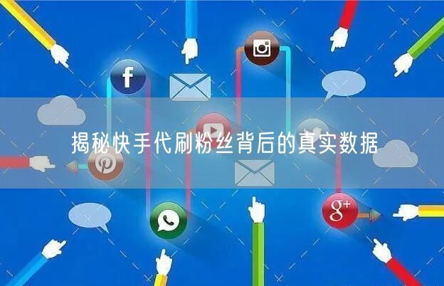 揭秘快手代刷粉丝背后的真实数据