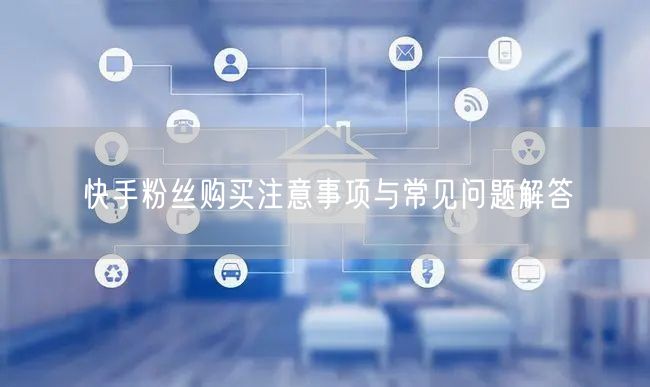 快手粉丝购买注意事项与常见问题解答