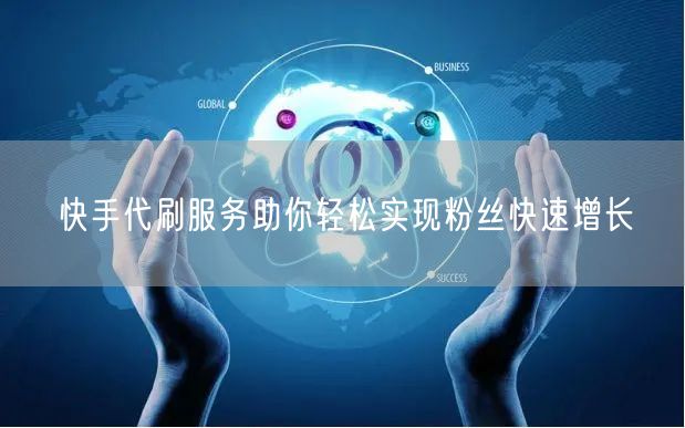 快手代刷服务助你轻松实现粉丝快速增长