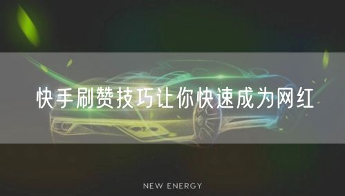 快手刷赞技巧让你快速成为网红