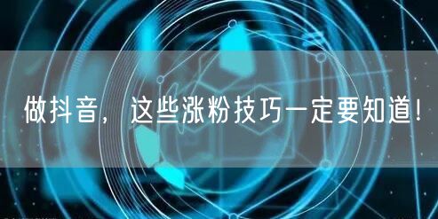 做抖音，这些涨粉技巧一定要知道！