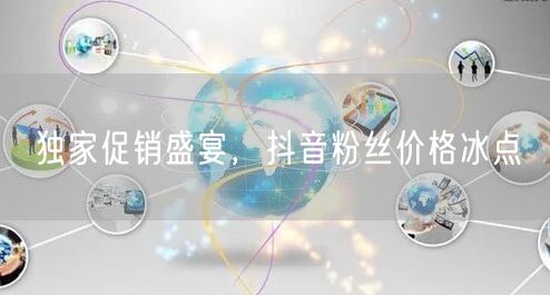 独家促销盛宴，抖音粉丝价格冰点