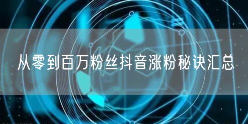 从零到百万粉丝抖音涨粉秘诀汇总