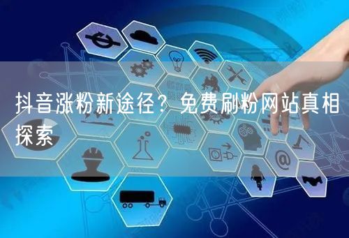 抖音涨粉新途径？免费刷粉网站真相探索
