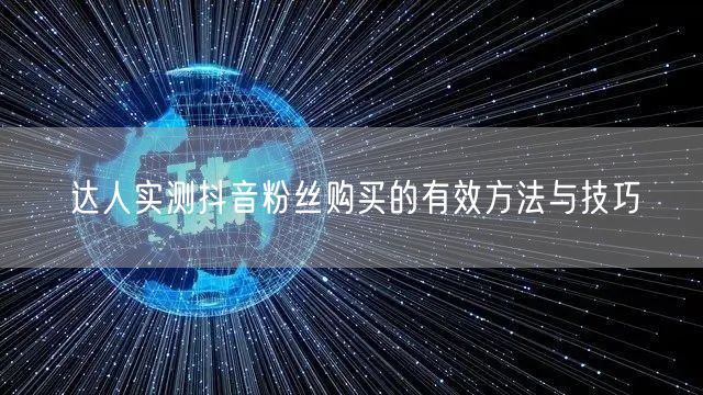 达人实测抖音粉丝购买的有效方法与技巧