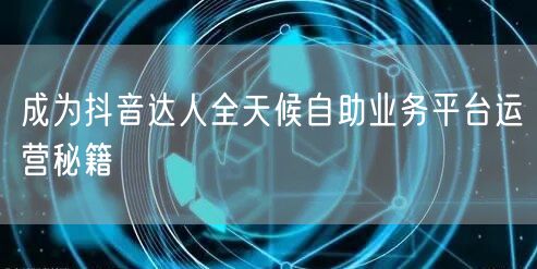 成为抖音达人全天候自助业务平台运营秘籍