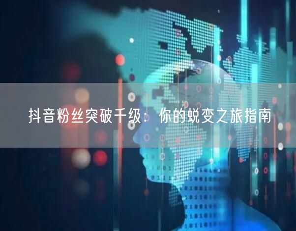 抖音粉丝突破千级：你的蜕变之旅指南