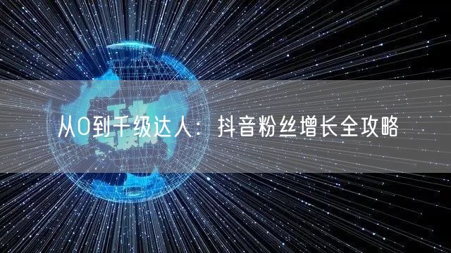 从0到千级达人：抖音粉丝增长全攻略