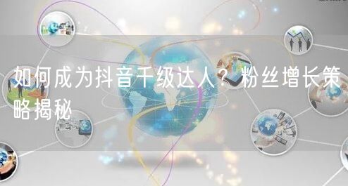 如何成为抖音千级达人？粉丝增长策略揭秘