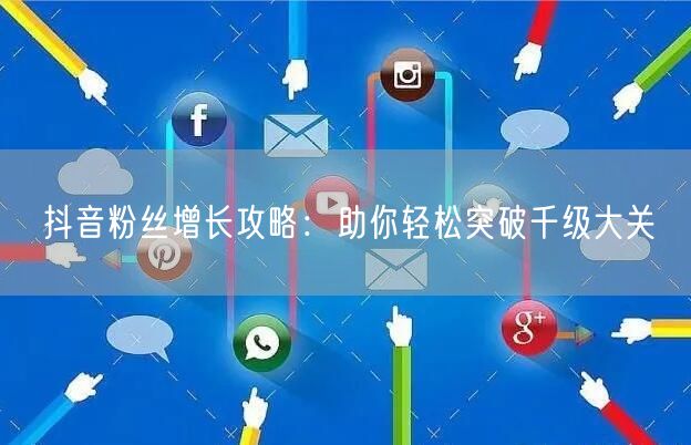 抖音粉丝增长攻略：助你轻松突破千级大关