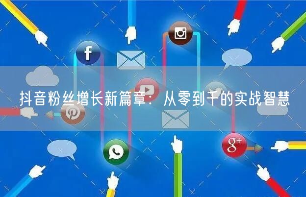 抖音粉丝增长新篇章：从零到千的实战智慧