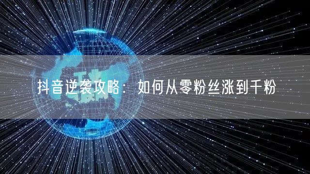 抖音逆袭攻略：如何从零粉丝涨到千粉