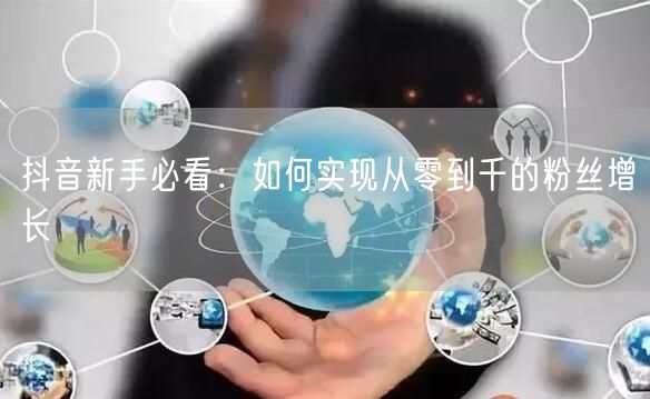 抖音新手必看：如何实现从零到千的粉丝增长