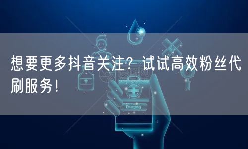 想要更多抖音关注？试试高效粉丝代刷服务！