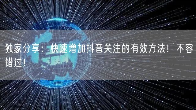 独家分享：快速增加抖音关注的有效方法！不容错过！