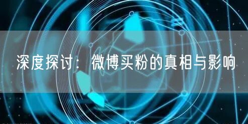 深度探讨：微博买粉的真相与影响